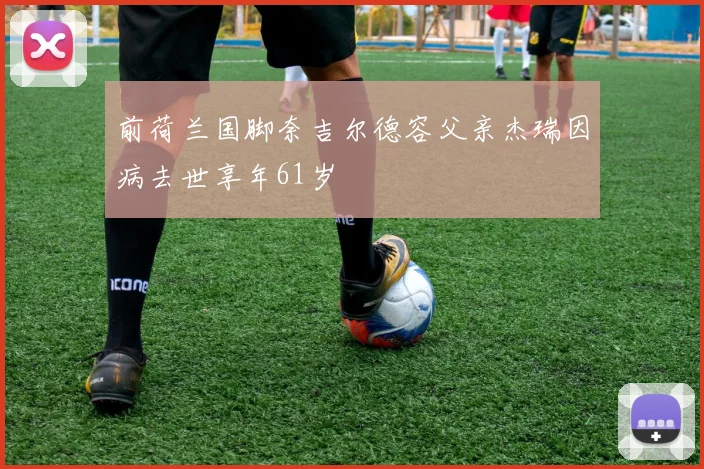 前荷兰国脚奈吉尔德容父亲杰瑞因病去世享年61岁