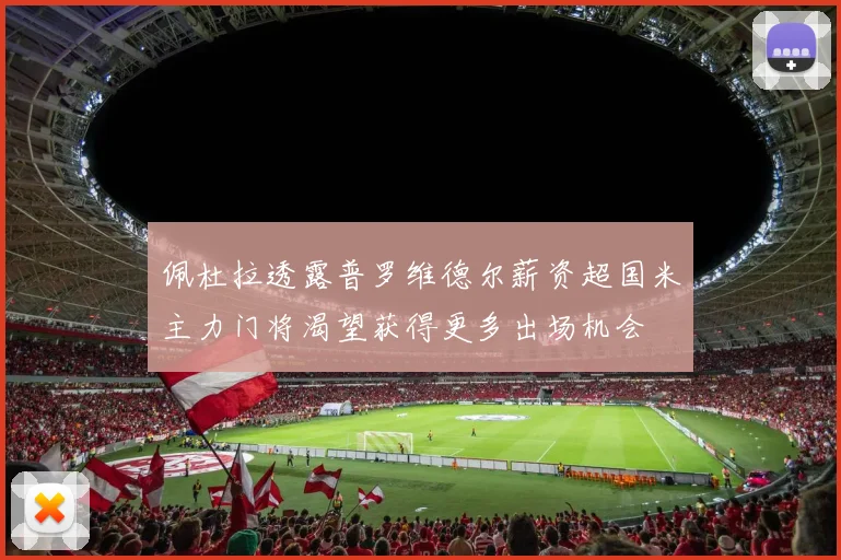 佩杜拉透露普罗维德尔薪资超国米主力门将渴望获得更多出场机会