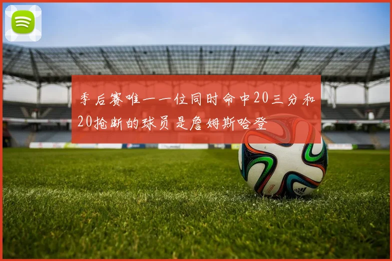 季后赛唯一一位同时命中20三分和20抢断的球员是詹姆斯哈登